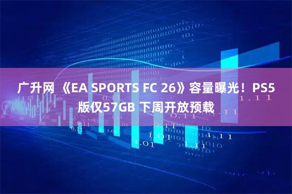 广升网 《EA SPORTS FC 26》容量曝光！PS5版仅57GB 下周开放预载