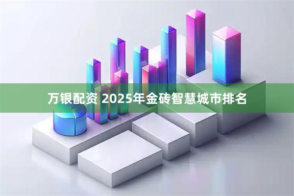 万银配资 2025年金砖智慧城市排名