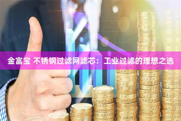 金富宝 不锈钢过滤网滤芯：工业过滤的理想之选