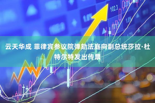 云天华成 菲律宾参议院弹劾法庭向副总统莎拉·杜特尔特发出传票