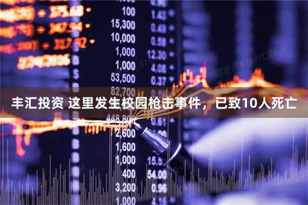 丰汇投资 这里发生校园枪击事件，已致10人死亡