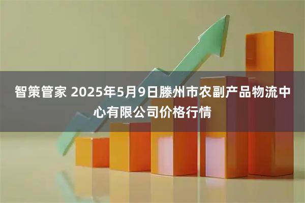 智策管家 2025年5月9日滕州市农副产品物流中心有限公司价格行情