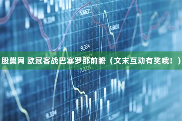 股巢网 欧冠客战巴塞罗那前瞻（文末互动有奖哦！）