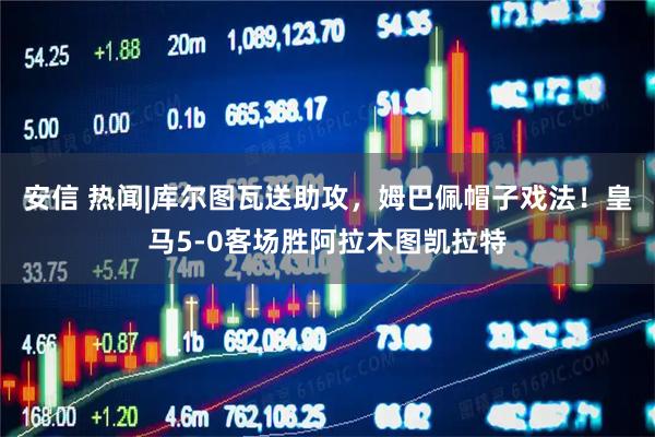 安信 热闻|库尔图瓦送助攻，姆巴佩帽子戏法！皇马5-0客场胜阿拉木图凯拉特