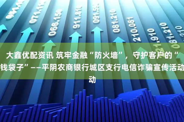 大鑫优配资讯 筑牢金融“防火墙”，守护客户的“钱袋子”——平阴农商银行城区支行电信诈骗宣传活动
