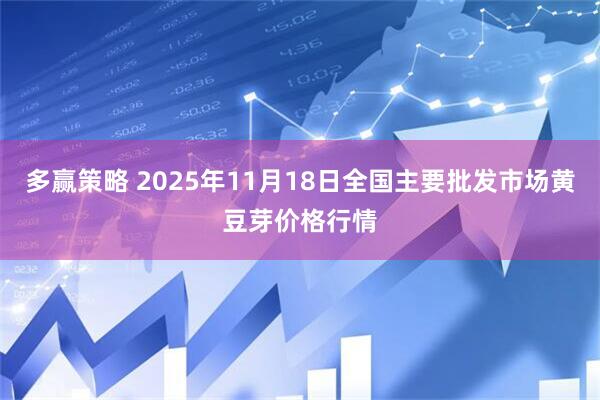 多赢策略 2025年11月18日全国主要批发市场黄豆芽价格行情
