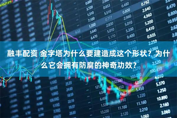 融丰配资 金字塔为什么要建造成这个形状?为什么它会拥有防腐的神奇功效?