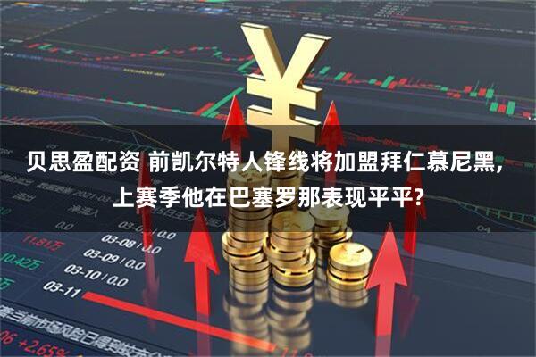 贝思盈配资 前凯尔特人锋线将加盟拜仁慕尼黑, 上赛季他在巴塞罗那表现平平?